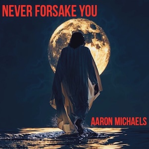 Never Forsake You by Aaron Michaels